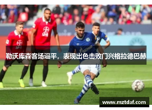 勒沃库森客场逼平，表现出色击败门兴格拉德巴赫