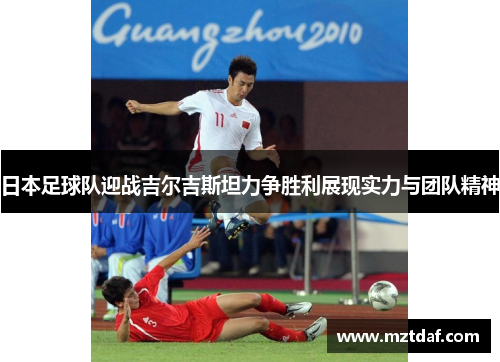 日本足球队迎战吉尔吉斯坦力争胜利展现实力与团队精神