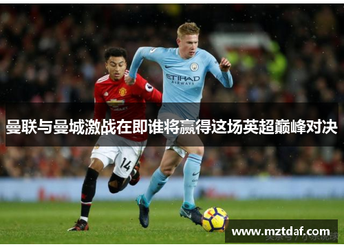 曼联与曼城激战在即谁将赢得这场英超巅峰对决
