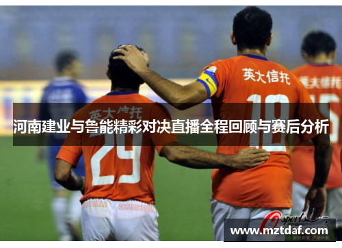 河南建业与鲁能精彩对决直播全程回顾与赛后分析