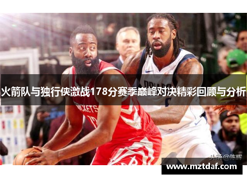 火箭队与独行侠激战178分赛季巅峰对决精彩回顾与分析