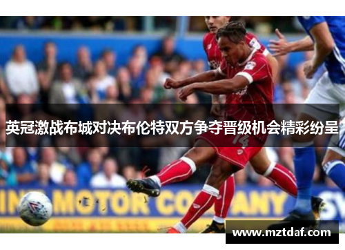 英冠激战布城对决布伦特双方争夺晋级机会精彩纷呈