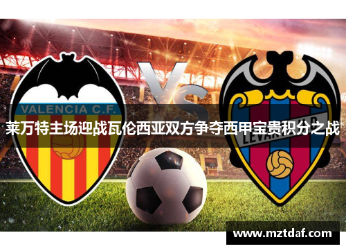 莱万特主场迎战瓦伦西亚双方争夺西甲宝贵积分之战