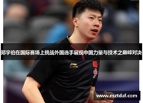 郑宇伯在国际赛场上挑战外国选手展现中国力量与技术之巅峰对决